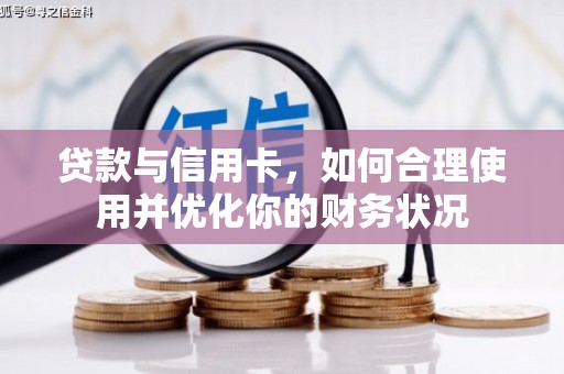 洛阳贷款与信用卡，如何合理使用并优化你的财务状况