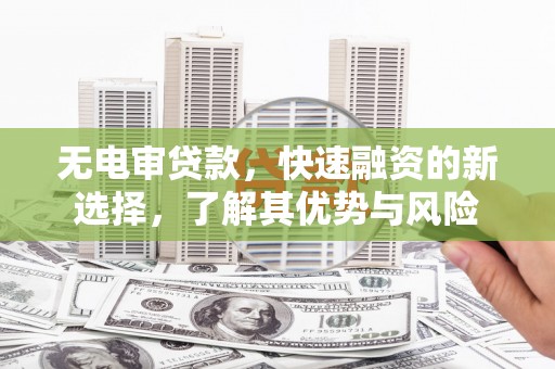 洛阳无电审贷款，快速融资的新选择，了解其优势与风险
