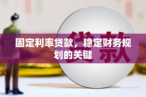 洛阳固定利率贷款，稳定财务规划的关键