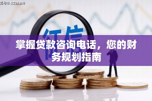 洛阳掌握贷款咨询电话，您的财务规划指南