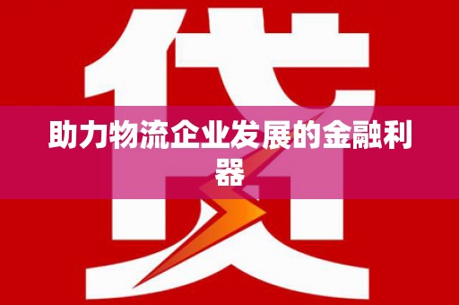 洛阳助力物流企业发展的金融利器