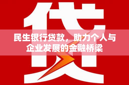洛阳民生银行贷款，助力个人与企业发展的金融桥梁