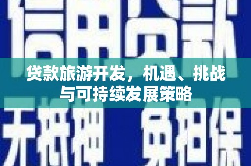 洛阳贷款旅游开发，机遇、挑战与可持续发展策略