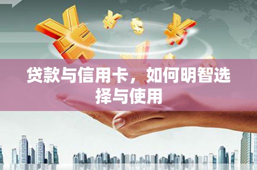 洛阳贷款与信用卡，如何明智选择与使用