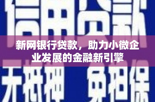 洛阳新网银行贷款，助力小微企业发展的金融新引擎