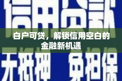 洛阳白户可贷，解锁信用空白的金融新机遇
