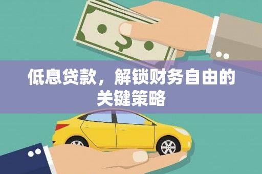 洛阳低息贷款，解锁财务自由的关键策略