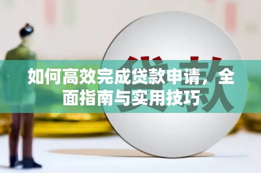 洛阳如何高效完成贷款申请，全面指南与实用技巧