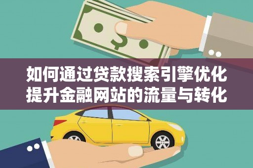洛阳如何通过贷款搜索引擎优化提升金融网站的流量与转化率