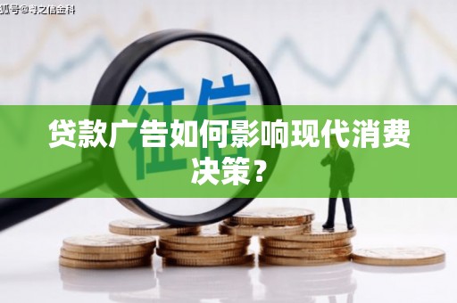洛阳贷款广告如何影响现代消费决策？