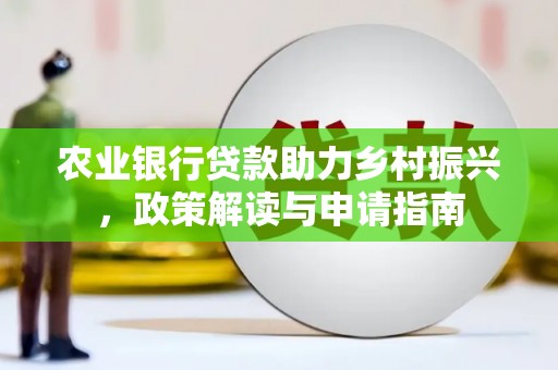 洛阳农业银行贷款助力乡村振兴，政策解读与申请指南