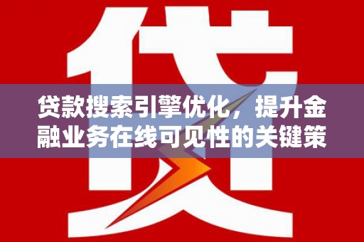 洛阳贷款搜索引擎优化，提升金融业务在线可见性的关键策略