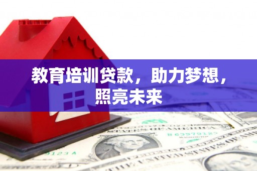 洛阳教育培训贷款，助力梦想，照亮未来