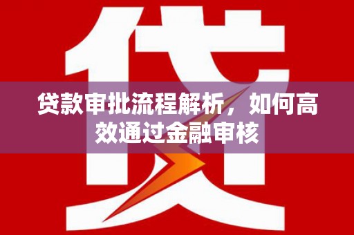 洛阳贷款审批流程解析，如何高效通过金融审核