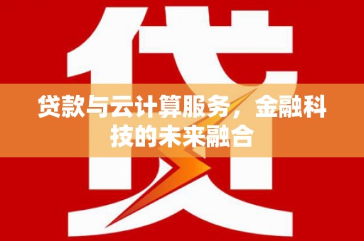 洛阳贷款与云计算服务，金融科技的未来融合