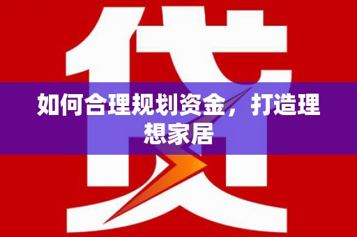 洛阳如何合理规划资金，打造理想家居