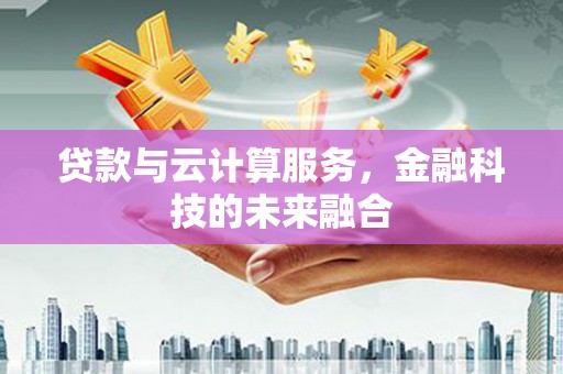 洛阳贷款与云计算服务，金融科技的未来融合