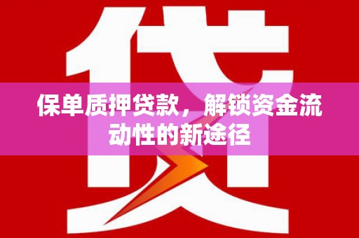 洛阳保单质押贷款，解锁资金流动性的新途径