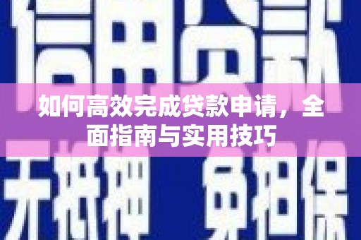 洛阳如何高效完成贷款申请，全面指南与实用技巧