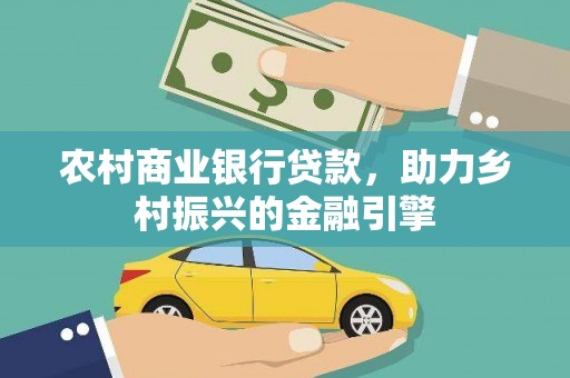 洛阳农村商业银行贷款，助力乡村振兴的金融引擎