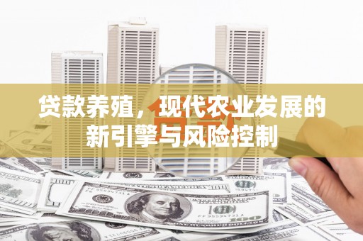 洛阳贷款养殖，现代农业发展的新引擎与风险控制