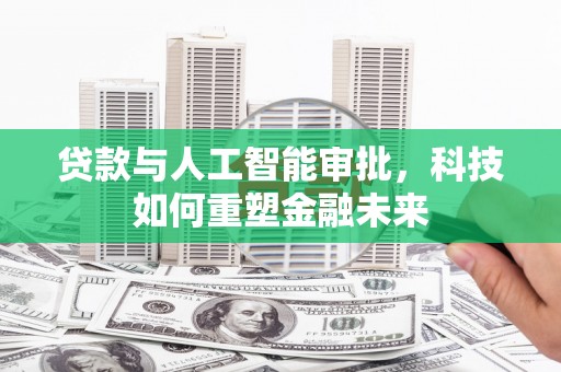 洛阳贷款与人工智能审批，科技如何重塑金融未来