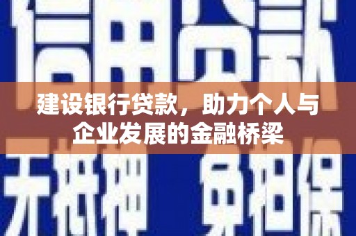 洛阳建设银行贷款，助力个人与企业发展的金融桥梁