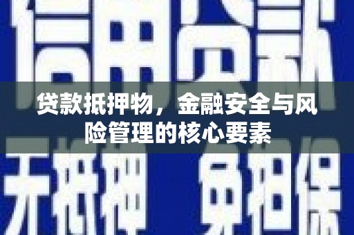 洛阳贷款抵押物，金融安全与风险管理的核心要素