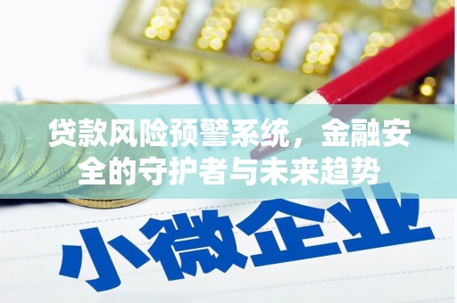 洛阳贷款风险预警系统，金融安全的守护者与未来趋势