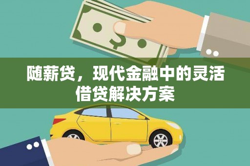 洛阳随薪贷，现代金融中的灵活借贷解决方案