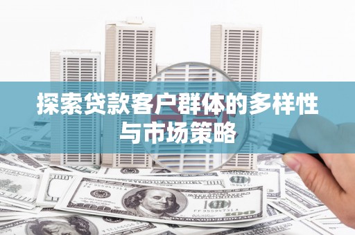 洛阳探索贷款客户群体的多样性与市场策略