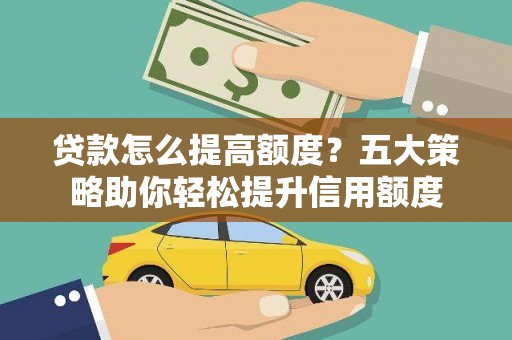 洛阳贷款怎么提高额度？五大策略助你轻松提升信用额度