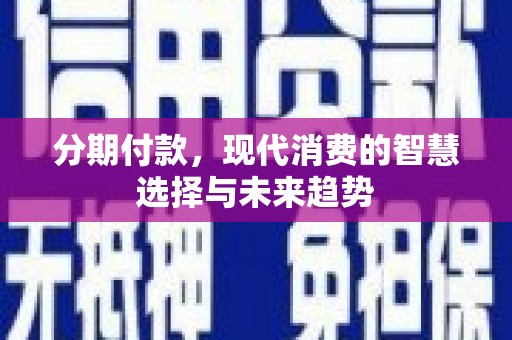 洛阳分期付款，现代消费的智慧选择与未来趋势