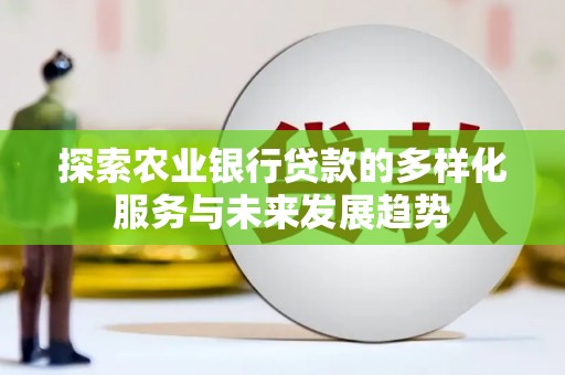 洛阳探索农业银行贷款的多样化服务与未来发展趋势