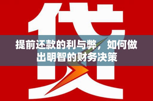 洛阳提前还款的利与弊，如何做出明智的财务决策