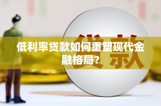 洛阳低利率贷款如何重塑现代金融格局？