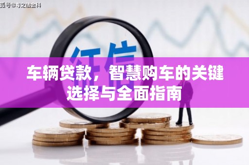 洛阳车辆贷款，智慧购车的关键选择与全面指南