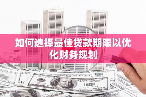 洛阳如何选择最佳贷款期限以优化财务规划