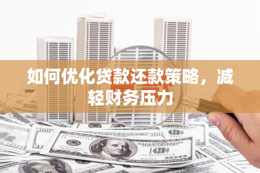洛阳如何优化贷款还款策略，减轻财务压力