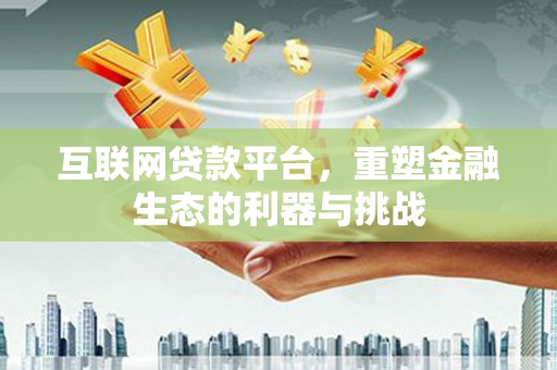 洛阳互联网贷款平台，重塑金融生态的利器与挑战