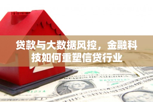 洛阳贷款与大数据风控，金融科技如何重塑信贷行业