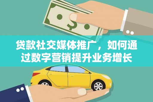 洛阳贷款社交媒体推广，如何通过数字营销提升业务增长