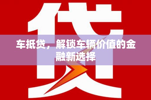 洛阳车抵贷，解锁车辆价值的金融新选择
