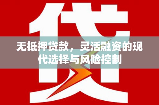 洛阳无抵押贷款，灵活融资的现代选择与风险控制