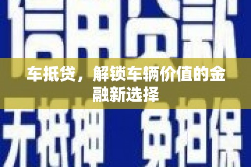 洛阳车抵贷，解锁车辆价值的金融新选择