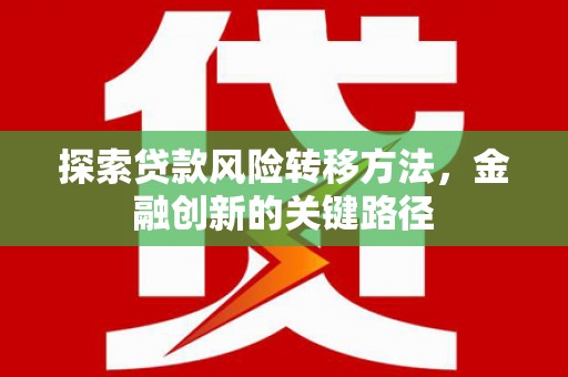 洛阳探索贷款风险转移方法，金融创新的关键路径