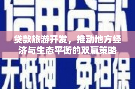 洛阳贷款旅游开发，推动地方经济与生态平衡的双赢策略