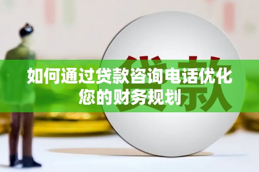 洛阳如何通过贷款咨询电话优化您的财务规划