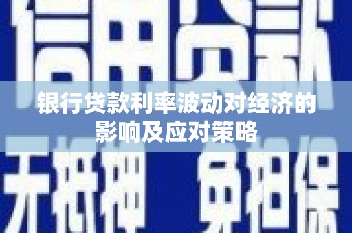 洛阳银行贷款利率波动对经济的影响及应对策略