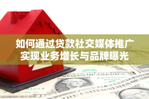 洛阳如何通过贷款社交媒体推广实现业务增长与品牌曝光